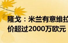 隆戈：米兰有意维拉边卫马蒂-卡什，维拉标价超过2000万欧元