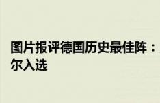 图片报评德国历史最佳阵：贝皇、轰炸机领衔 克罗斯、诺伊尔入选