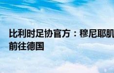 比利时足协官方：穆尼耶肌肉受伤将接受检查，周三暂不会前往德国