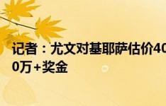 记者：尤文对基耶萨估价4000万欧，那不勒斯罗马愿出2500万+奖金