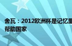 舍瓦：2012欧洲杯是记忆里一盏明灯，出任乌足协主席因想帮助国家