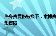 热身赛受伤被换下，索博赛后报平安：我会没事的，只是不想冒险