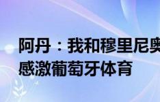 阿丹：我和穆里尼奥是相互尊重的关系 我很感激葡萄牙体育