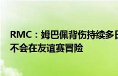 RMC：姆巴佩背伤持续多日&缺席合练，伤情不重但不会在友谊赛冒险