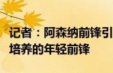 记者：阿森纳前锋引援目标转移，现在想买可培养的年轻前锋