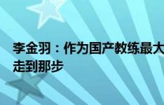 李金羽：作为国产教练最大梦想是国足主帅，会去安安全全走到那步