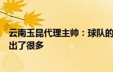 云南玉昆代理主帅：球队的风波没影响训练和比赛，球员付出了很多