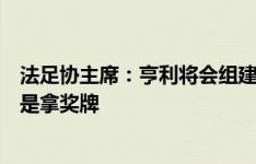 法足协主席：亨利将会组建一支尽可能强的球队，最低目标是拿奖牌