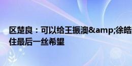 区楚良：可以给王振澳&徐皓阳点赞 拜合拉木进球保住最后一丝希望