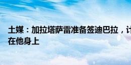 土媒：加拉塔萨雷准备签迪巴拉，计划将大部分转会预算用在他身上