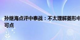 孙继海点评中泰战：不太理解菱形中场站位 王振澳首秀可圈可点