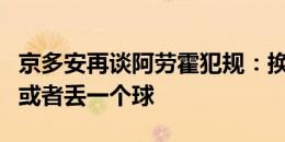 京多安再谈阿劳霍犯规：换我宁愿放对手单刀或者丢一个球