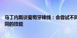 马丁内斯谈葡萄牙锋线：会尝试不同的选择，入选的都有不同的技能