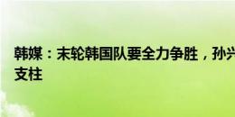 韩媒：末轮韩国队要全力争胜，孙兴慜和李刚仁是球队两大支柱