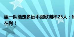 组一队能走多远不踢欧洲杯25人：哈兰德、裤袜、胡梅尔斯在列！