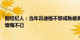 前经纪人：当年吕迪格不够成熟被多特送走，想必多特如今懊悔不已