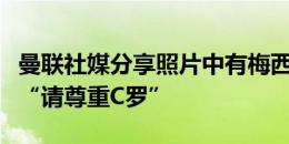 曼联社媒分享照片中有梅西，球迷评论区留言“请尊重C罗”