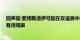 回声报:索博斯洛伊可能在友谊赛中受伤 能否出战欧洲杯还有待观察