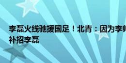 李磊火线驰援国足！北青：因为李帅、高准翼因伤病退出，补招李磊