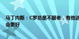 马丁内斯：C罗总是不服老，有他这样的榜样葡萄牙下一代会更好