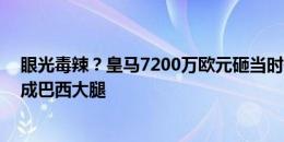 眼光毒辣？皇马7200万欧元砸当时仅16岁恩德里克！后者成巴西大腿