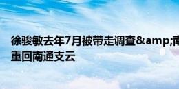 徐骏敏去年7月被带走调查&南通解约，博主：徐骏敏重回南通支云