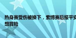 热身赛受伤被换下，索博赛后报平安：我会没事的，只是不想冒险