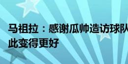 马祖拉：感谢瓜帅造访球队，我想我们会让彼此变得更好