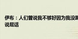 伊布：人们曾说我不够好因为我没踢过英超，我只想说你在说屁话