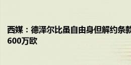 西媒：德泽尔比虽自由身但解约条款有效，需付布莱顿500-600万欧