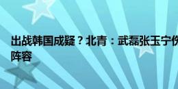 出战韩国成疑？北青：武磊张玉宁伤情不乐观，国足将调整阵容