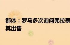 都体：罗马多次询问弗拉泰西的情况，国米明确表示无意将其出售