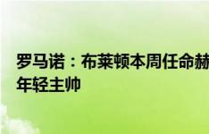 罗马诺：布莱顿本周任命赫尔泽勒为主帅，将成英超历史最年轻主帅