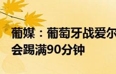 葡媒：葡萄牙战爱尔兰C罗预计会首发，但不会踢满90分钟