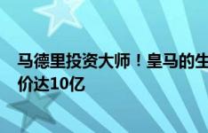 马德里投资大师！皇马的生意：4个亿买来10个人，现总身价达10亿