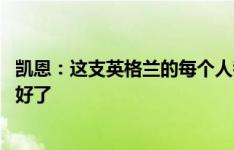 凯恩：这支英格兰的每个人都配得上进入名单 我状态越来越好了