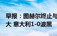 早报：图赫尔终止与曼联谈判；法国0-0加拿大 意大利1-0波黑