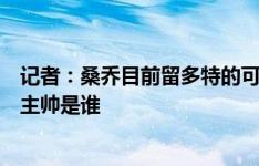 记者：桑乔目前留多特的可能性很小，他的未来取决于曼联主帅是谁