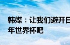 韩媒：让我们避开日本和伊朗，去参加2026年世界杯吧