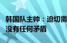 韩国队主帅：迫切需要战胜中国队，我们队内没有任何矛盾