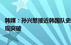 韩媒：孙兴慜接近韩国队史第二多进球纪录 对阵国足有望实现突破