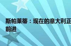 斯帕莱蒂：现在的意大利正在改变比赛方式，我们想让球员前进