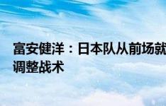 富安健洋：日本队从前场就开始做好防守，并根据比赛形势调整战术