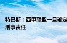 特巴斯：西甲联盟一旦确定种族歧视者身份，他们将会承担刑事责任