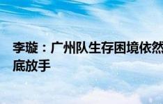 李璇：广州队生存困境依然是现实，想被拯救就需要恒大彻底放手