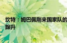 坎特：姆巴佩刚来国家队的时候，我没想到他会像火箭一般蹿升