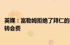 英媒：富勒姆拒绝了拜仁的报价，他们希望收到超5000万镑转会费