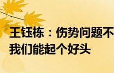 王钰栋：伤势问题不大，希望今晚踢韩国国青我们能起个好头