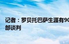 记者：罗贝托巴萨生涯有90%可能结束，他已在与其他俱乐部谈判