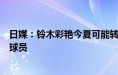 日媒：铃木彩艳今夏可能转会，曼联、热那亚等队有意争夺球员